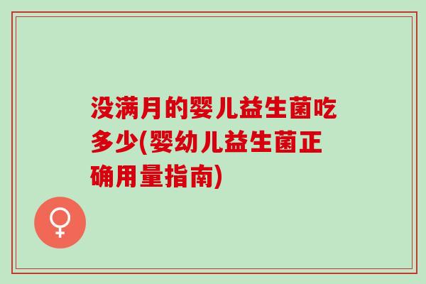 没满月的婴儿益生菌吃多少(婴幼儿益生菌正确用量指南)