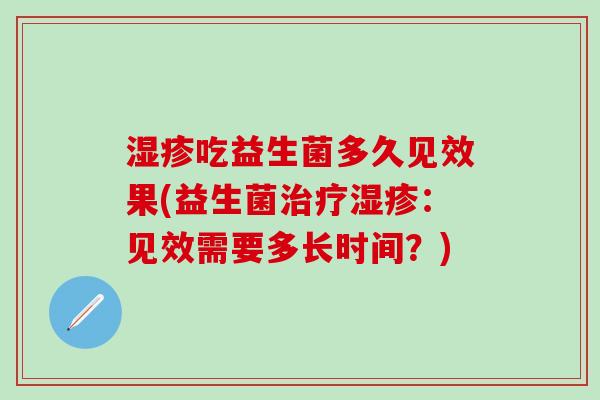 吃益生菌多久见效果(益生菌：见效需要多长时间？)