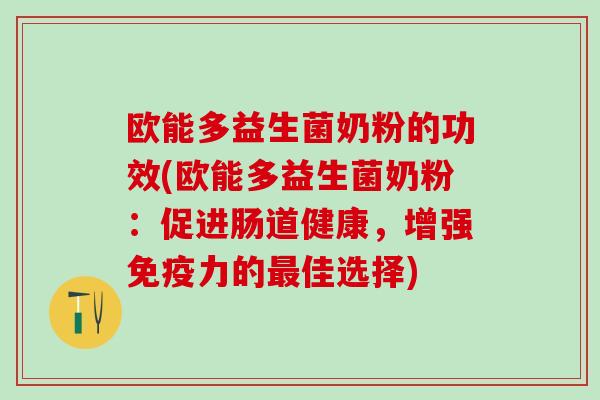 欧能多益生菌奶粉的功效(欧能多益生菌奶粉：促进肠道健康，增强力的佳选择)