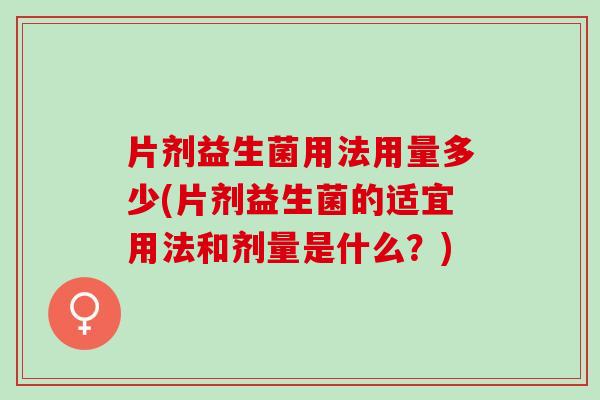 片剂益生菌用法用量多少(片剂益生菌的适宜用法和剂量是什么？)