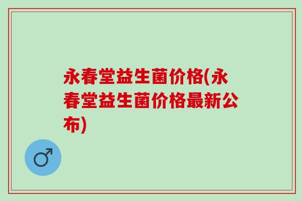 永春堂益生菌价格(永春堂益生菌价格新公布)