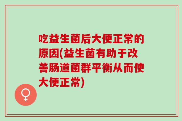 吃益生菌后大便正常的原因(益生菌有助于改善肠道菌群平衡从而使大便正常)