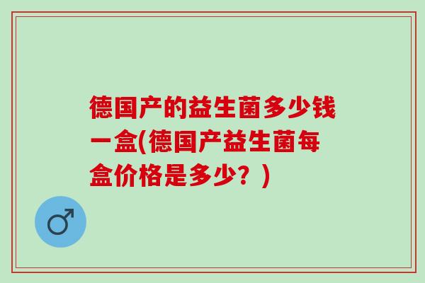 德国产的益生菌多少钱一盒(德国产益生菌每盒价格是多少？)