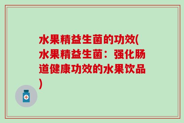 水果精益生菌的功效(水果精益生菌：强化肠道健康功效的水果饮品)