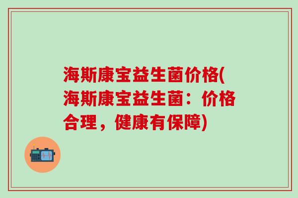海斯康宝益生菌价格(海斯康宝益生菌：价格合理，健康有保障)