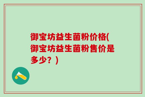 御宝坊益生菌粉价格(御宝坊益生菌粉售价是多少？)