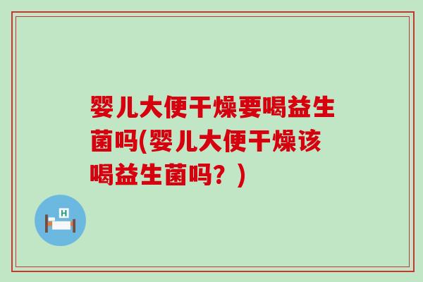 婴儿大便干燥要喝益生菌吗(婴儿大便干燥该喝益生菌吗？)