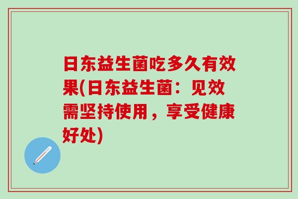 日东益生菌吃多久有效果(日东益生菌：见效需坚持使用，享受健康好处)