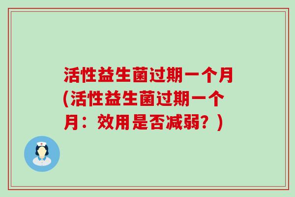 活性益生菌过期一个月(活性益生菌过期一个月：效用是否减弱？)