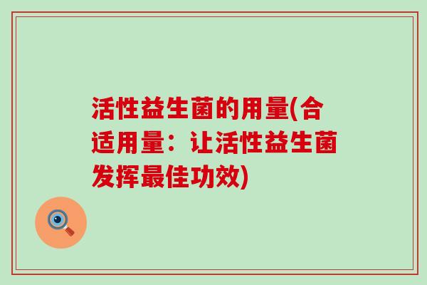 活性益生菌的用量(合适用量：让活性益生菌发挥佳功效)