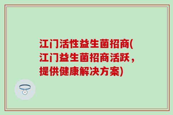 江门活性益生菌招商(江门益生菌招商活跃，提供健康解决方案)