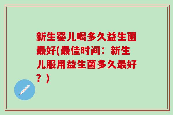新生婴儿喝多久益生菌好(佳时间：新生儿服用益生菌多久好？)
