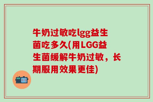 牛奶吃lgg益生菌吃多久(用LGG益生菌缓解牛奶，长期服用效果更佳)