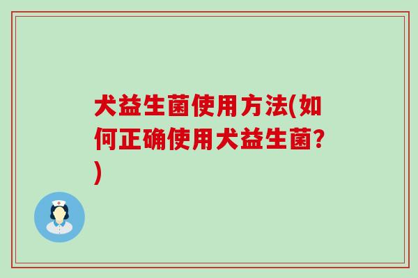 犬益生菌使用方法(如何正确使用犬益生菌？)