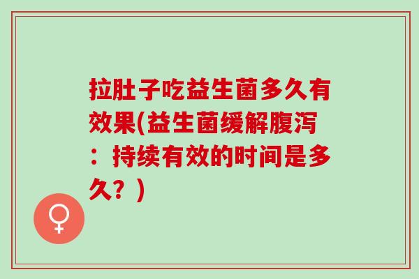 拉肚子吃益生菌多久有效果(益生菌缓解：持续有效的时间是多久？)