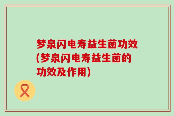 梦泉闪电寿益生菌功效(梦泉闪电寿益生菌的功效及作用)