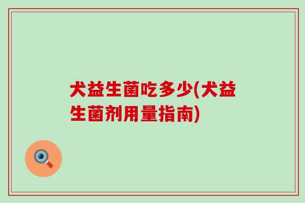 犬益生菌吃多少(犬益生菌剂用量指南)