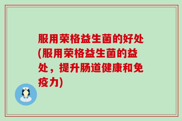 服用荣格益生菌的好处(服用荣格益生菌的益处，提升肠道健康和力)