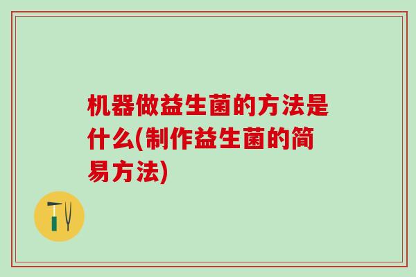 机器做益生菌的方法是什么(制作益生菌的简易方法)