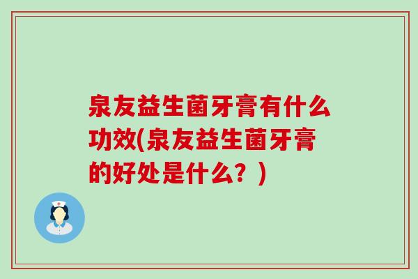 泉友益生菌牙膏有什么功效(泉友益生菌牙膏的好处是什么？)