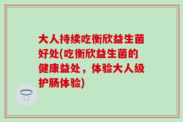 大人持续吃衡欣益生菌好处(吃衡欣益生菌的健康益处，体验大人级护肠体验)