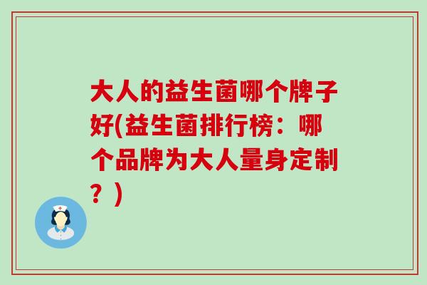 大人的益生菌哪个牌子好(益生菌排行榜：哪个品牌为大人量身定制？)