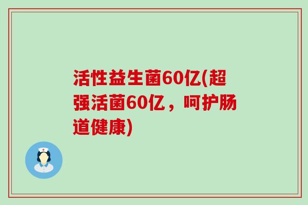 活性益生菌60亿(超强活菌60亿，呵护肠道健康)