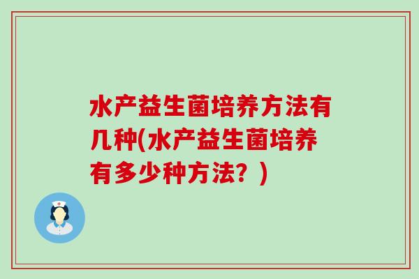 水产益生菌培养方法有几种(水产益生菌培养有多少种方法？)