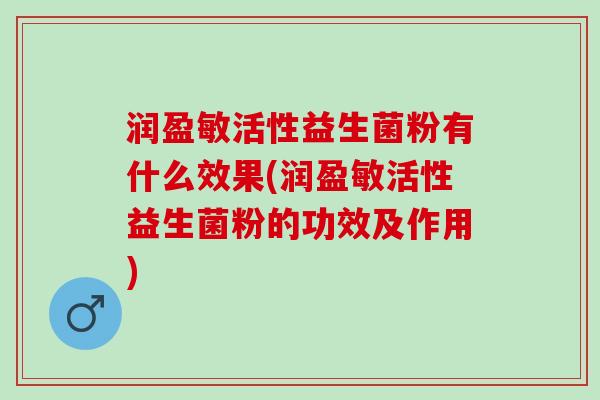 润盈敏活性益生菌粉有什么效果(润盈敏活性益生菌粉的功效及作用)