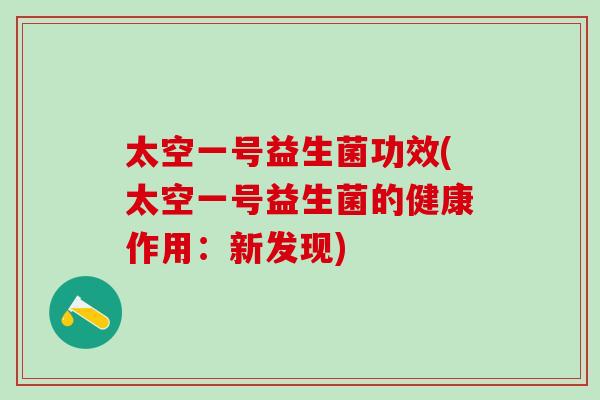 太空一号益生菌功效(太空一号益生菌的健康作用：新发现)