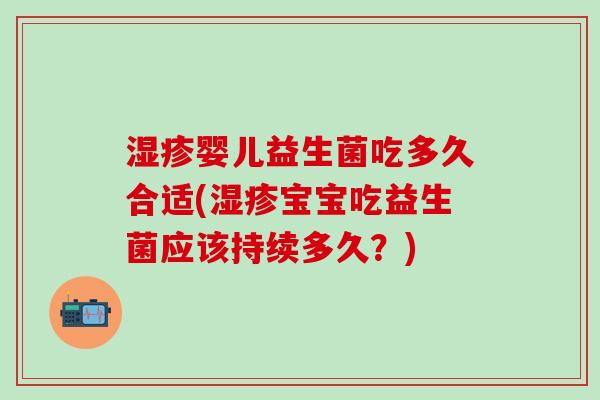 婴儿益生菌吃多久合适(宝宝吃益生菌应该持续多久？)