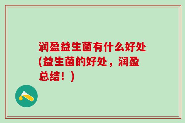 润盈益生菌有什么好处(益生菌的好处，润盈总结！)