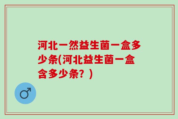 河北一然益生菌一盒多少条(河北益生菌一盒含多少条？)