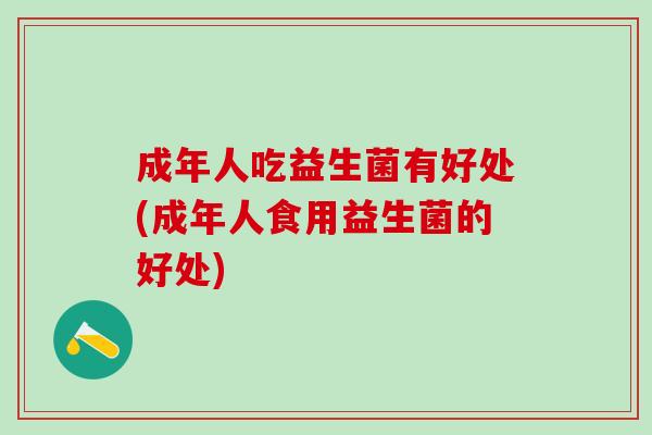 成年人吃益生菌有好处(成年人食用益生菌的好处)