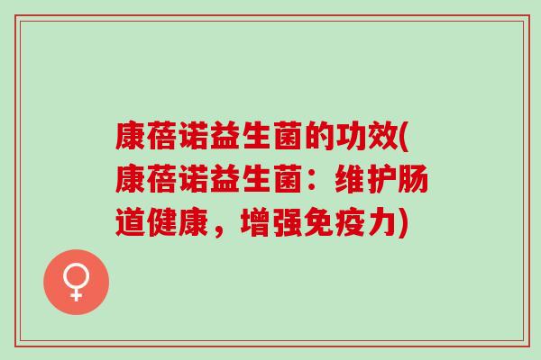 康蓓诺益生菌的功效(康蓓诺益生菌：维护肠道健康，增强力)