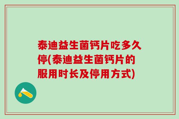 泰迪益生菌钙片吃多久停(泰迪益生菌钙片的服用时长及停用方式)