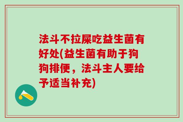 法斗不拉屎吃益生菌有好处(益生菌有助于狗狗排便，法斗主人要给予适当补充)