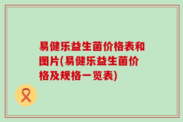 易健乐益生菌价格表和图片(易健乐益生菌价格及规格一览表)