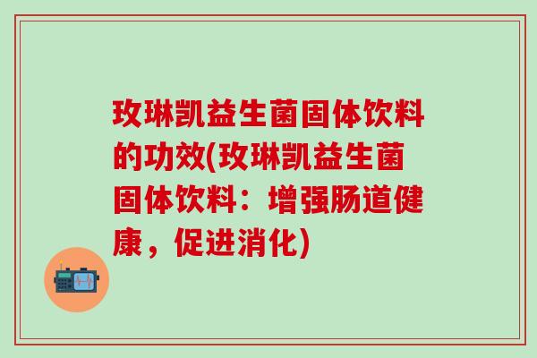 玫琳凯益生菌固体饮料的功效(玫琳凯益生菌固体饮料：增强肠道健康，促进消化)