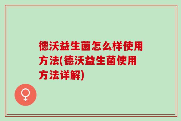 德沃益生菌怎么样使用方法(德沃益生菌使用方法详解)