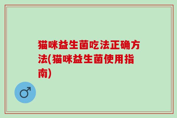 猫咪益生菌吃法正确方法(猫咪益生菌使用指南)