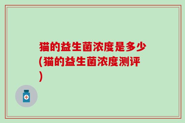 猫的益生菌浓度是多少(猫的益生菌浓度测评)