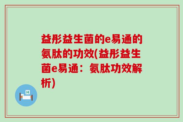 益彤益生菌的e易通的氨肽的功效(益彤益生菌e易通：氨肽功效解析)