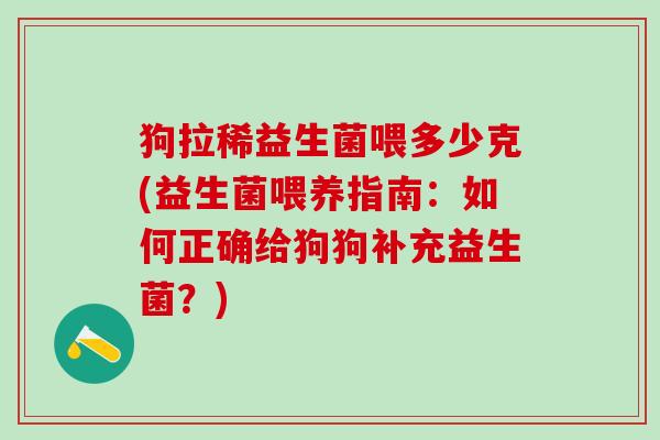 狗拉稀益生菌喂多少克(益生菌喂养指南：如何正确给狗狗补充益生菌？)