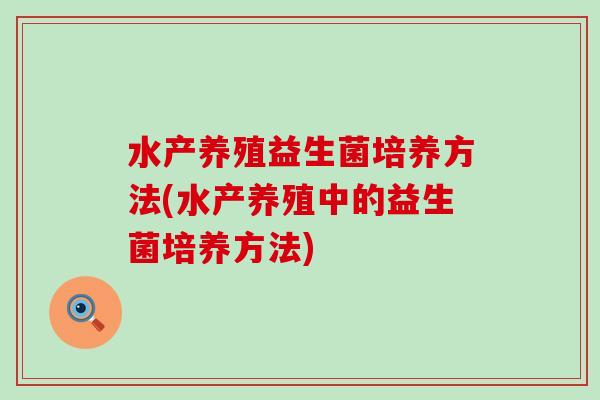 水产养殖益生菌培养方法(水产养殖中的益生菌培养方法)