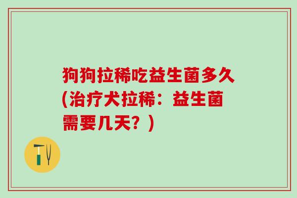 狗狗拉稀吃益生菌多久(犬拉稀：益生菌需要几天？)
