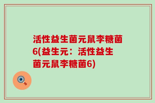 活性益生菌元鼠李糖菌6(益生元：活性益生菌元鼠李糖菌6)