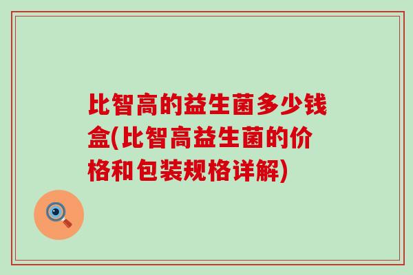 比智高的益生菌多少钱盒(比智高益生菌的价格和包装规格详解)