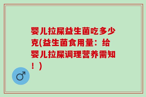 婴儿拉屎益生菌吃多少克(益生菌食用量：给婴儿拉屎调理营养需知！)