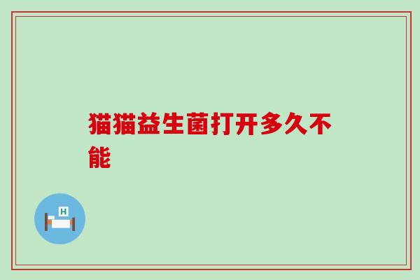 猫猫益生菌打开多久不能